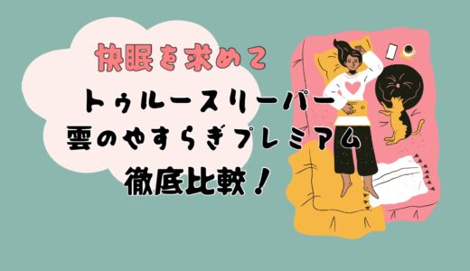 トゥルースリーパーと雲のやすらぎプレミアム、どちらを買うべきか徹底比較!